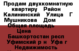Продам двухкомнатную квартиру › Район ­ Калининский › Улица ­ Г.Мушникова › Дом ­ 1/1 › Общая площадь ­ 51 › Цена ­ 2 800 000 - Башкортостан респ., Уфимский р-н, Уфа г. Недвижимость » Квартиры продажа   
